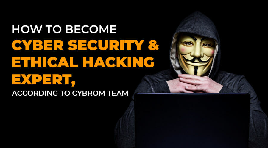 How to Become a Cyber Security and Ethical Hacking Expert; Skills, Roles, and Training